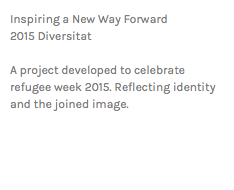 Inspiring a New Way Forward 2015 Diversitat A project developed to celebrate refugee week 2015. Reflecting identity and the joined image.